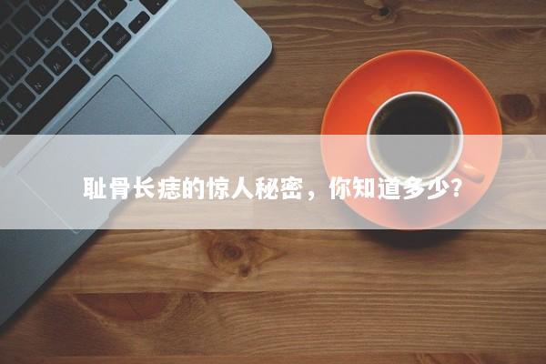 耻骨长痣的惊人秘密，你知道多少？