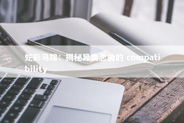 蛇影马踪：揭秘异类恋曲的 compatibility