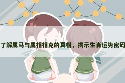 了解属马与属相相克的真相，揭示生肖运势密码